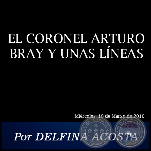 EL CORONEL ARTURO BRAY Y UNAS LNEAS - Por DELFINA ACOSTA - Mircoles, 10 de Marzo de 2010